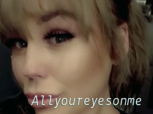 Allyoureyesonme